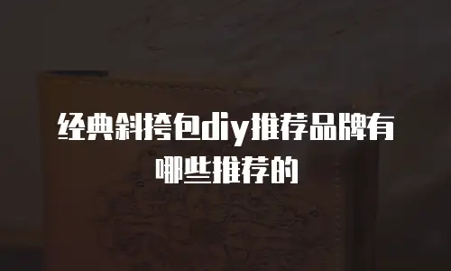 经典斜挎包diy推荐品牌有哪些推荐的