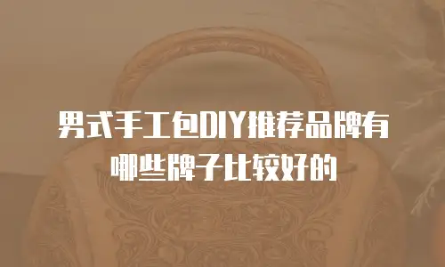 男式手工包DIY推荐品牌有哪些牌子比较好的