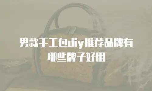男款手工包diy推荐品牌有哪些牌子好用