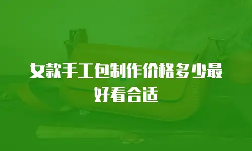 女款手工包制作价格多少最好看合适
