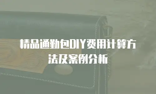 精品通勤包DIY费用计算方法及案例分析