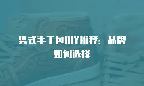 男式手工包DIY推荐：品牌如何选择