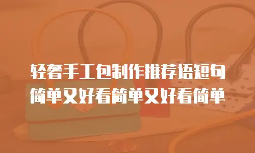 轻奢手工包制作推荐语短句简单又好看简单又好看简单