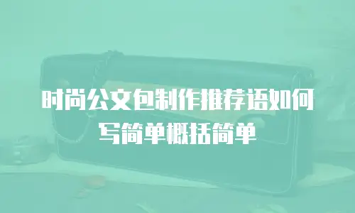 时尚公文包制作推荐语如何写简单概括简单