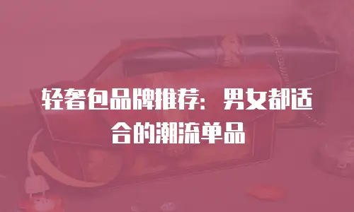 轻奢包品牌推荐：男女都适合的潮流单品