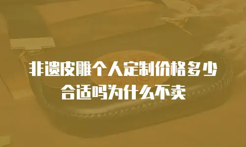 非遗皮雕个人定制价格多少合适吗为什么不卖
