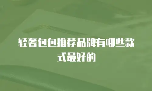 轻奢包包推荐品牌有哪些款式最好的