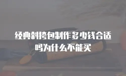 经典斜挎包制作多少钱合适吗为什么不能买