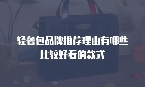 轻奢包品牌推荐理由有哪些比较好看的款式