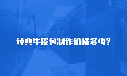 经典牛皮包制作价格多少？