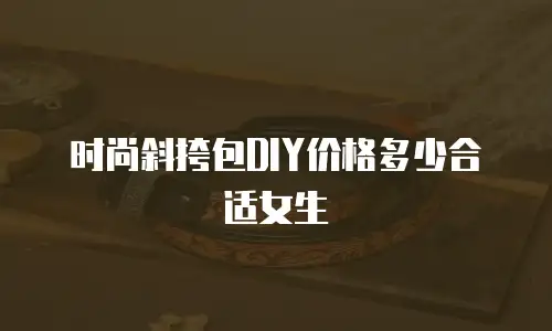 时尚斜挎包DIY价格多少合适女生