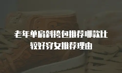 老年单肩斜挎包推荐哪款比较好穿女推荐理由