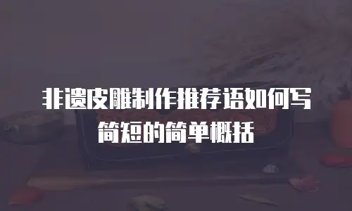 非遗皮雕制作推荐语如何写简短的简单概括