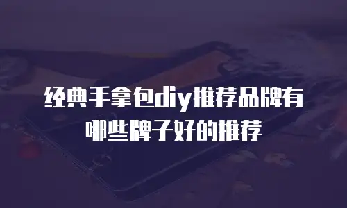 经典手拿包diy推荐品牌有哪些牌子好的推荐