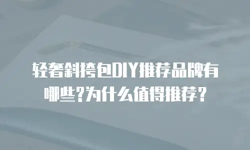 轻奢斜挎包DIY推荐品牌有哪些?为什么值得推荐？