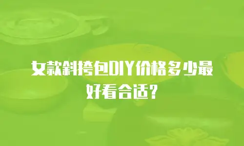 女款斜挎包DIY价格多少最好看合适？