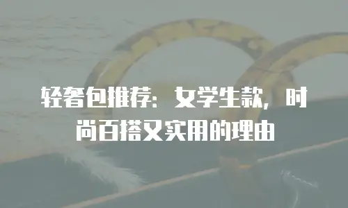 轻奢包推荐：女学生款，时尚百搭又实用的理由