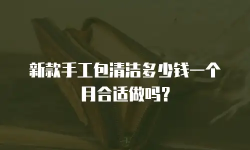 新款手工包清洁多少钱一个月合适做吗？