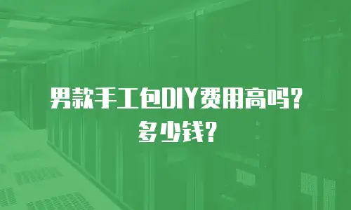 男款手工包DIY费用高吗？多少钱？