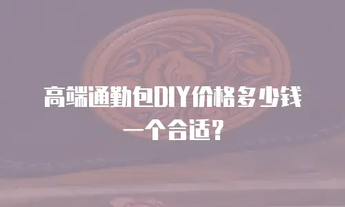 高端通勤包DIY价格多少钱一个合适？