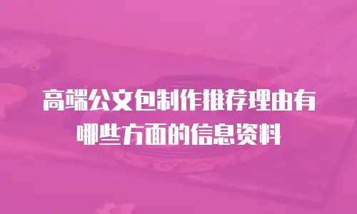 高端公文包制作推荐理由有哪些方面的信息资料