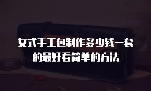 女式手工包制作多少钱一套的最好看简单的方法