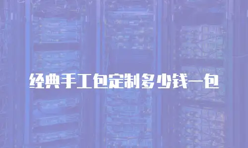 经典手工包定制多少钱一包