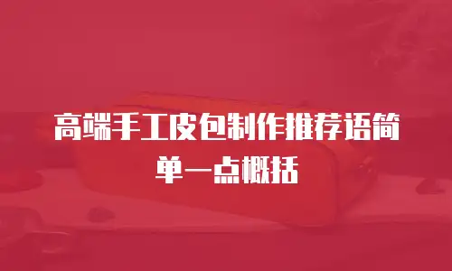 高端手工皮包制作推荐语简单一点概括
