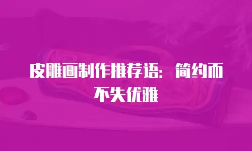 皮雕画制作推荐语：简约而不失优雅