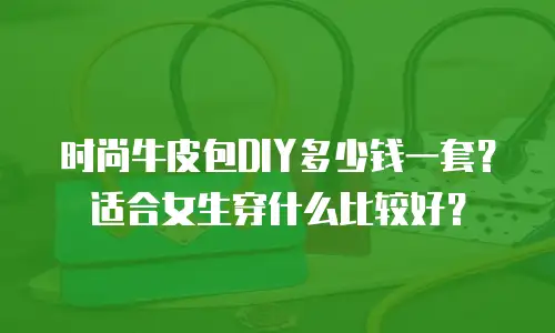时尚牛皮包DIY多少钱一套？适合女生穿什么比较好？