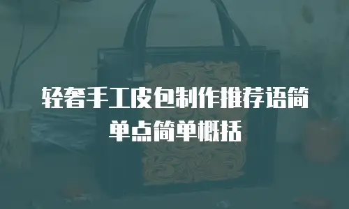 轻奢手工皮包制作推荐语简单点简单概括
