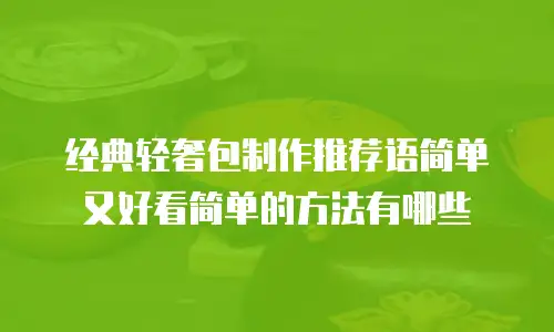 经典轻奢包制作推荐语简单又好看简单的方法有哪些
