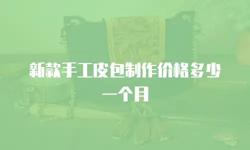 新款手工皮包制作价格多少一个月