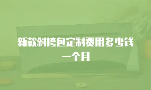新款斜挎包定制费用多少钱一个月