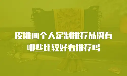 皮雕画个人定制推荐品牌有哪些比较好看推荐吗