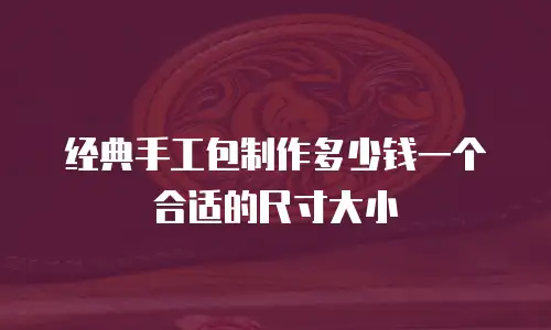 经典手工包制作多少钱一个合适的尺寸大小