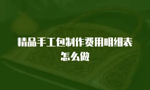 精品手工包制作费用明细表怎么做