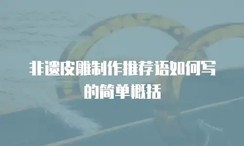 非遗皮雕制作推荐语如何写的简单概括