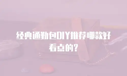 经典通勤包DIY推荐哪款好看点的？