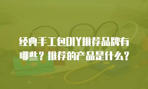 经典手工包DIY推荐品牌有哪些？推荐的产品是什么？