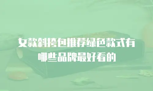 女款斜挎包推荐绿色款式有哪些品牌最好看的