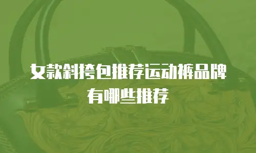 女款斜挎包推荐运动裤品牌有哪些推荐