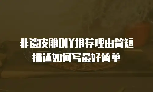 非遗皮雕DIY推荐理由简短描述如何写最好简单