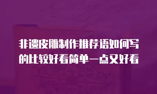 非遗皮雕制作推荐语如何写的比较好看简单一点又好看