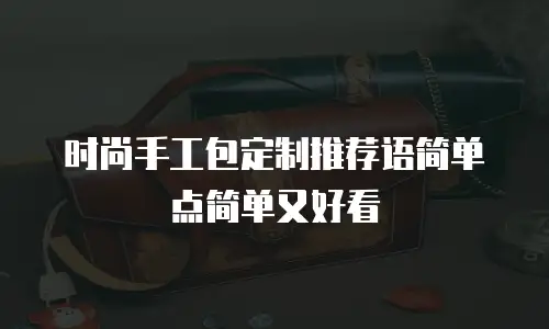 时尚手工包定制推荐语简单点简单又好看