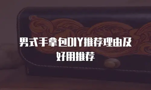 男式手拿包DIY推荐理由及好用推荐