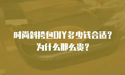时尚斜挎包DIY多少钱合适？为什么那么贵？