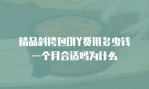 精品斜挎包DIY费用多少钱一个月合适吗为什么