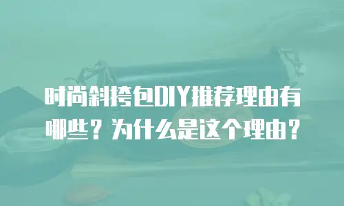 时尚斜挎包DIY推荐理由有哪些？为什么是这个理由？