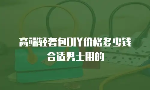 高端轻奢包DIY价格多少钱合适男士用的